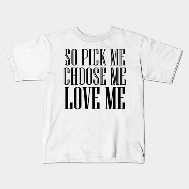 so pick me choose me love me Kids T-Shirt by watermelonW